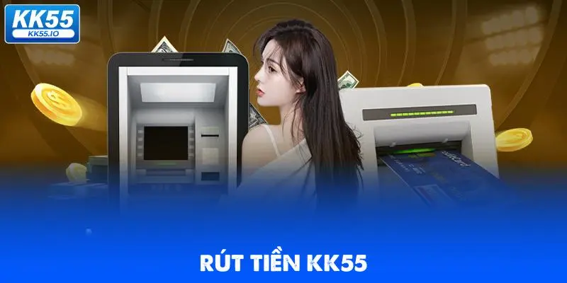 Rút Tiền KK55 | Quy Trình Chuẩn An Toàn, Xanh Chín 1 rut-tien-kk55